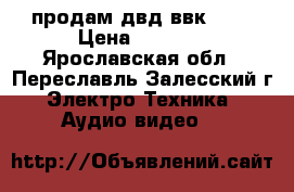 продам двд ввк-970 › Цена ­ 2 500 - Ярославская обл., Переславль-Залесский г. Электро-Техника » Аудио-видео   